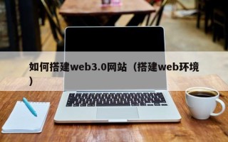 永春如何搭建web3.0网站（搭建web环境）