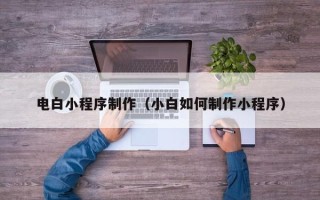 永春电白小程序制作（小白如何制作小程序）