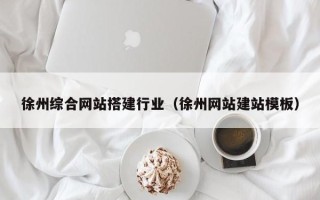 永春徐州综合网站搭建行业（徐州网站建站模板）